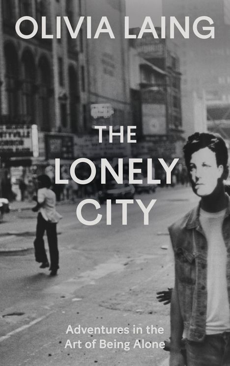 „OLIVIA LAING. THE LONELY CITY. Adventures in the Art of Being Alone.“ Schwarz-weißes Stadtbild mit Person im Vordergrund.