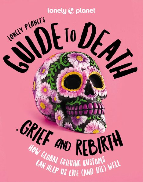 Lonely Planet: Lonely Planet's Guide to Death, Grief and Rebirth, Buch