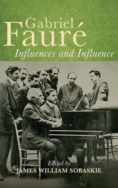 "Gabriel Fauré: Influences and Influence. Edited by James William Sobaskie." Mehrere Männer um ein Klavier versammelt.