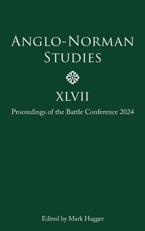 „Anglo-Norman Studies XLVII Proceedings of the Battle Conference 2024. Edited by Mark Hagger.“ Grüner Hintergrund.