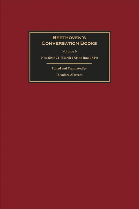 "BEETHOVEN'S CONVERSATION BOOKS Volume 6 Nos. 60 to 71 (March 1824 to June 1824) Edited and Translated by Theodore Albrecht." Auf rotem Hintergrund.