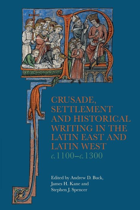 CRUSADE, SETTLEMENT AND HISTORICAL WRITING IN THE LATIN EAST AND LATIN WEST. Eine mittelalterliche Illustration.