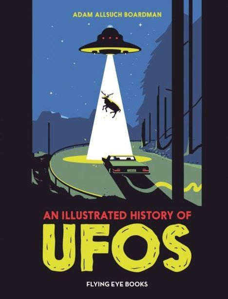 Texte: Adam Allsuch Boardman, An Illustrated History of UFOs, Flying Eye Books. Illustration: UFO entführt ein Reh.