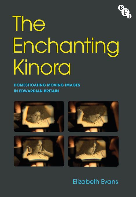 „The Enchanting Kinora“, Untertitel: „Domesticating Moving Images in Edwardian Britain“. Autorin: Elizabeth Evans. Oben rechts ein BFI-Logo. Darunter vier monochrome Bilder einer Frau.
