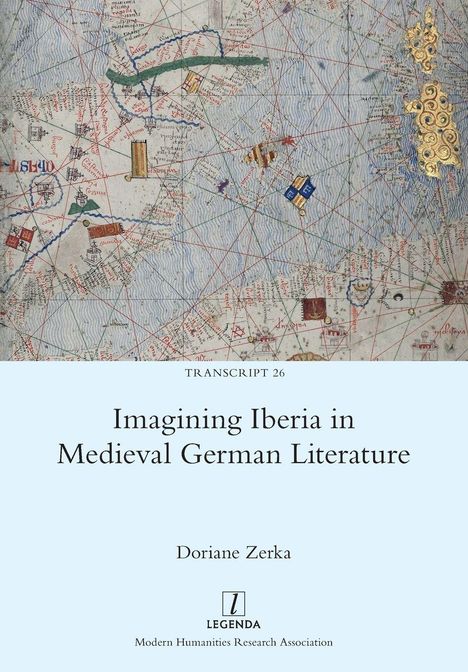 Text: "TRANSCRIPT 26, Imagining Iberia in Medieval German Literature, Doriane Zerka, LEGENDA, Modern Humanities Research Association." Eine historische Kartendarstellung im Hintergrund.