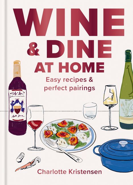 "WINE & DINE AT HOME", "Easy recipes & perfect pairings", "Charlotte Kristensen". Weinflaschen, Gläser, Teller und blauer Topf.
