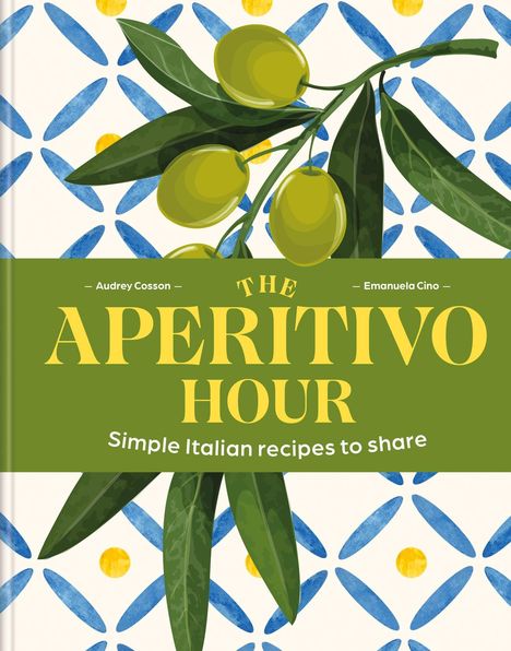 „The Aperitivo Hour: Simple Italian recipes to share“. Illustration von Olivenzweig auf blau-gelbem Muster.