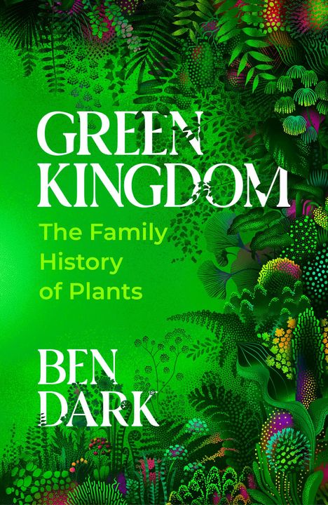 "GREEN KINGDOM: The Family History of Plants. BEN DARK." Lebendige Pflanzenmuster in verschiedenen Grüntönen.