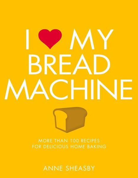 Anne Sheasby: I Love My Bread Machine: More Than 100 Recipes for Delicious Home Baking, Buch