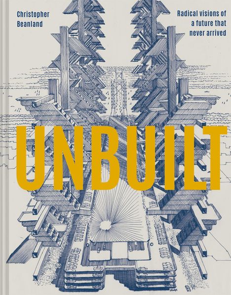 Text: "UNBUILT" in Gelb, "Christopher Beanland", "Radical visions of a future that never arrived". Illustration von futuristischer Architektur.