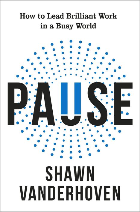 "How to Lead Brilliant Work in a Busy World", "PAUSE", "SHAWN VANDERHOVEN". Kreis aus blauen Punkten.