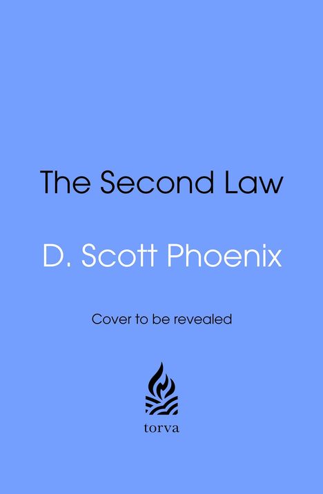 "The Second Law" steht oben in schwarzer Schrift. Darunter "D. Scott Phoenix". "Cover to be revealed". Unten ist ein Logo von torva.