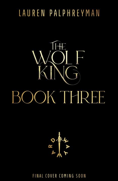 LAUREN PALPHREYMAN, THE WOLF KING, BOOK THREE, FINAL COVER COMING SOON; zentral ein stilisiertes Schwertsymbol.
