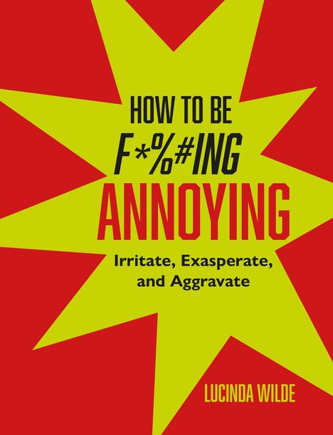 Text: "HOW TO BE F*%#ING ANNOYING: Irritate, Exasperate, and Aggravate" von Lucinda Wilde. Gelber Stern auf rotem Hintergrund.