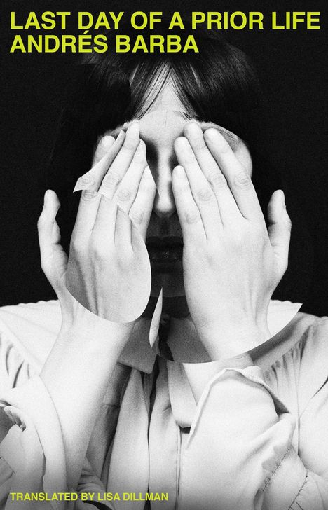"LAST DAY OF A PRIOR LIFE. ANDRÉS BARBA. TRANSLATED BY LISA DILLMAN." Schwarz-weißes Foto einer Person, Hände vor dem Gesicht.