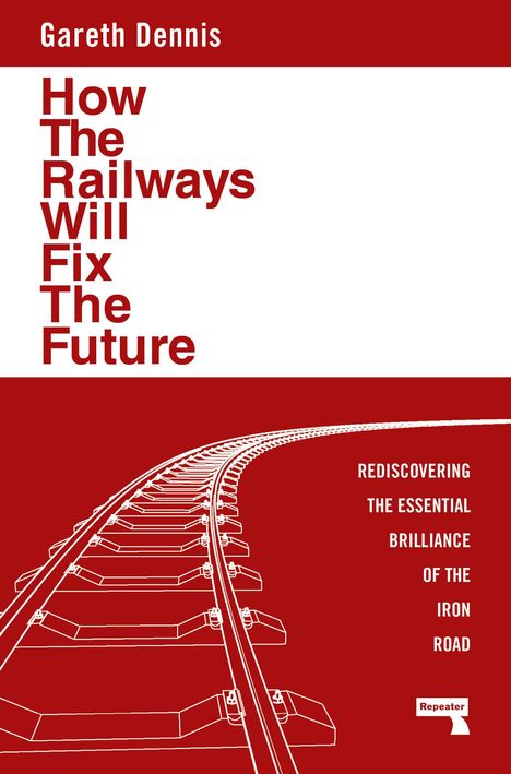 Gareth Dennis: How the Railways Will Fix the Future, Buch