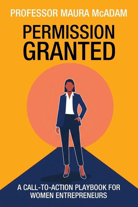 "PROFESSOR MAURA McADAM, PERMISSION GRANTED, A CALL-TO-ACTION PLAYBOOK FOR WOMEN ENTREPRENEURS." Frau in Anzug, orange Hintergrund.