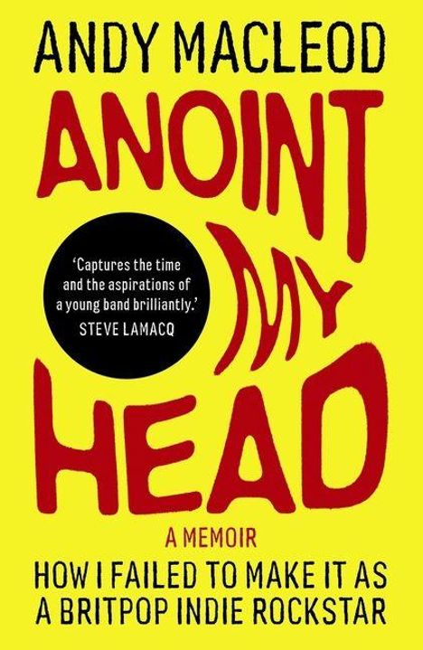 „ANDY MACLEOD ANOINT MY HEAD A Memoir. How I failed to make it as a Britpop Indie Rockstar.“ Gelber Hintergrund, rote Schrift.
