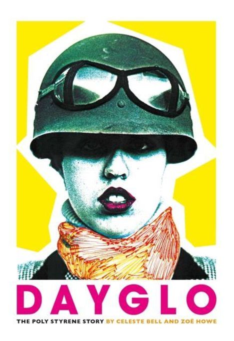 „DAYGLO: The Poly Styrene Story by Celeste Bell and Zoe Howe“ steht unten. Illustration einer Frau mit Helm und Schal.