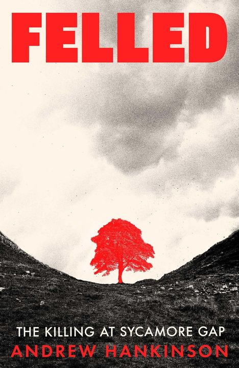 „FELLED“ oben, „THE KILLING AT SYCAMORE GAP“ und „ANDREW HANKINSON“ unten, darüber eine rote Baumillustration.