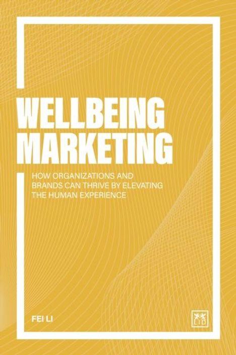 Text: "Wellbeing Marketing: How organizations and brands can thrive by elevating the human experience" – Fei Li. Gelber Hintergrund.