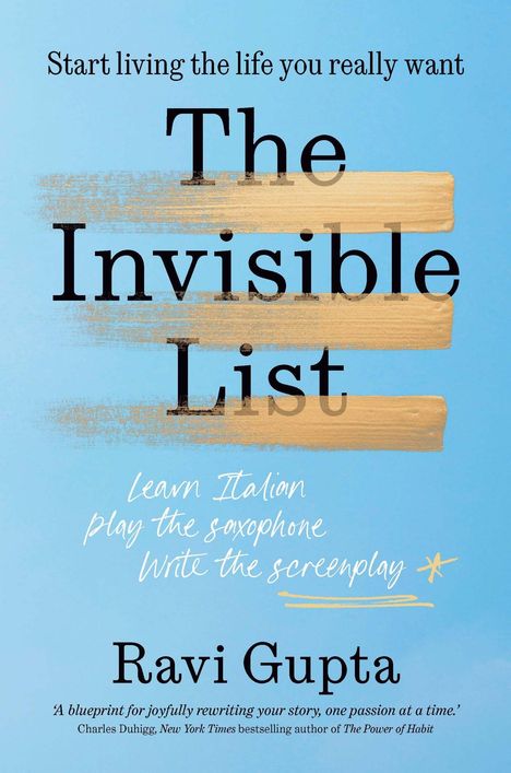 "One Passion a Year, Every Year. The Invisible List. Ravi Gupta. A Roadmap for Finally Tackling What Matters Most."