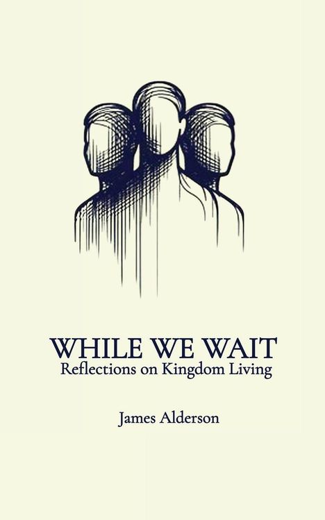 Text: "WHILE WE WAIT: Reflections on Kingdom Living, James Alderson." Oben ist eine Illustration von drei Silhouetten.