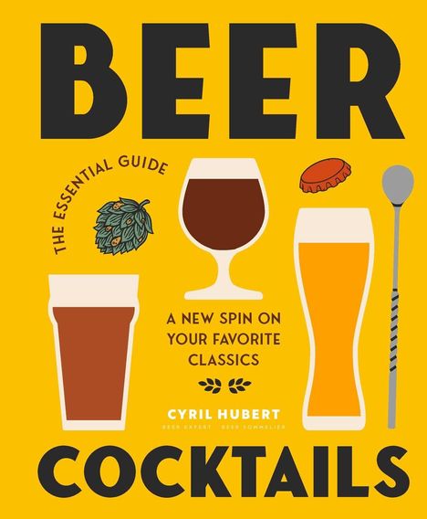 BEER COCKTAILS. THE ESSENTIAL GUIDE. A NEW SPIN ON YOUR FAVORITE CLASSICS. Cyril Hubert. Illustration von Biergläsern.