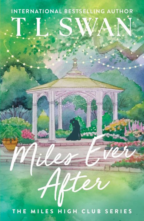 „INTERNATIONAL BESTSELLING AUTHOR T L Swan. Miles Ever After. The Miles High Club Series.“ Illustration: Pavillon im Garten.