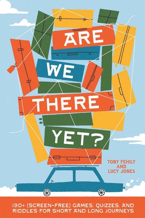 „ARE WE THERE YET?“ steht auf bunten Koffern über einem blauen Auto vor blauem Himmel. Autorennamen: Toby Fehily, Lucy Jones.