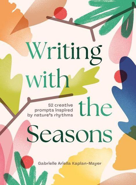 Text: "Writing with the Seasons. 52 creative prompts inspired by nature's rhythms. Gabrielle Ariella Kaplan-Mayer." Illustration: Bunte Blätter und Zweige auf hellem Hintergrund.