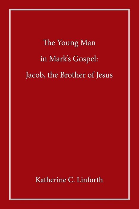 "The Young Man in Mark’s Gospel: Jacob, the Brother of Jesus" von Katherine C. Linforth in weißem Text auf rotem Hintergrund.