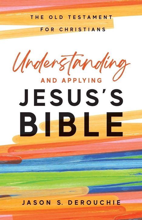 "The Old Testament for Christians: Understanding and Applying Jesus’s Bible. Jason S. DeRouchie." Bunte Pinselstriche.
