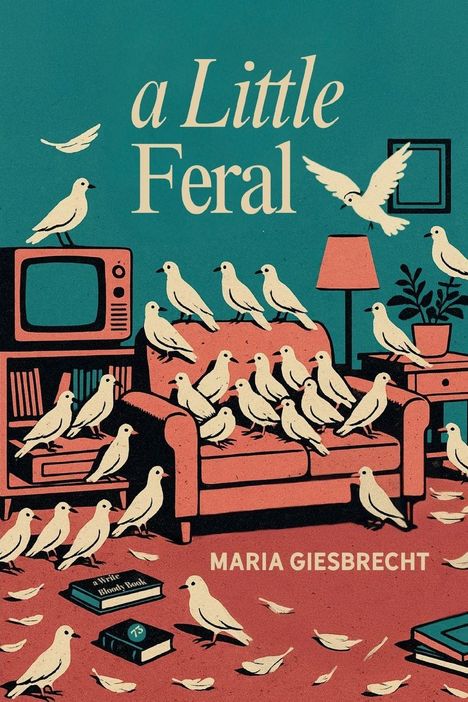 Text: "a Little Feral" und "MARIA GIESBRECHT". Illustration: Vögel auf Möbeln in einem Wohnzimmer mit Büchern und Pflanze.