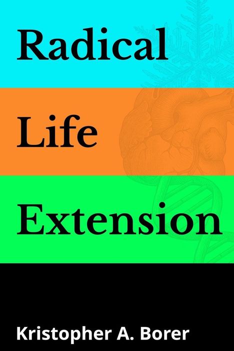 „Radical Life Extension“ in drei bunten Streifen: Türkis, Orange, Grün. Unten der Name „Kristopher A. Borer“ in Weiß.