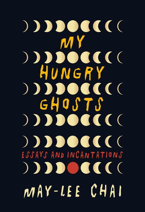 Text: "MY HUNGRY GHOSTS", "ESSAYS AND INCANTATIONS", "MAY-LEE CHAI". Halbmond- und Vollmond-Formen auf dunklem Hintergrund.
