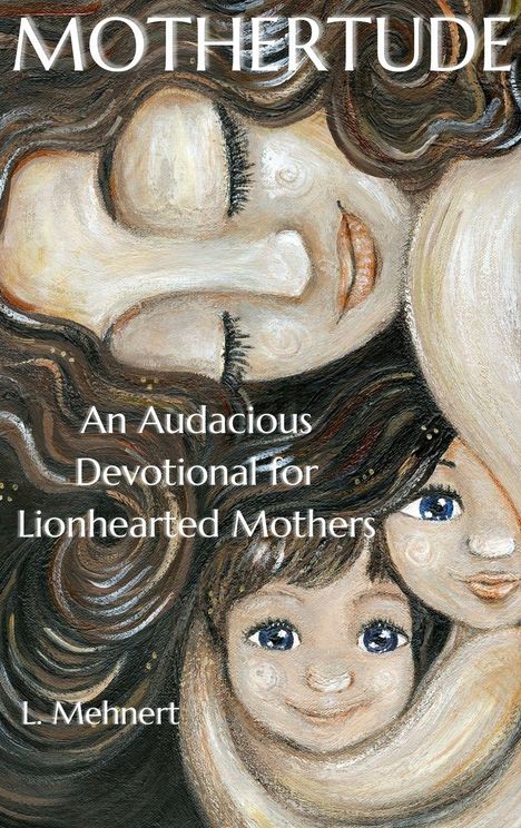 "MOTHERTUDE. An Audacious Devotional for Lionhearted Mothers. L. Mehnert." Illustration von lächelnden Gesichtern, sanfte Farben.