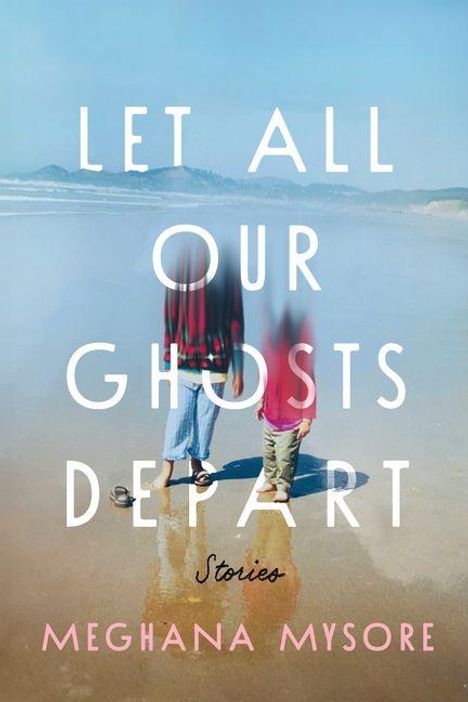 Text: "LET ALL OUR GHOSTS DEPART Stories MEGHANA MYSORE." Zwei Personen am Strand, Gesichter verschwommen.