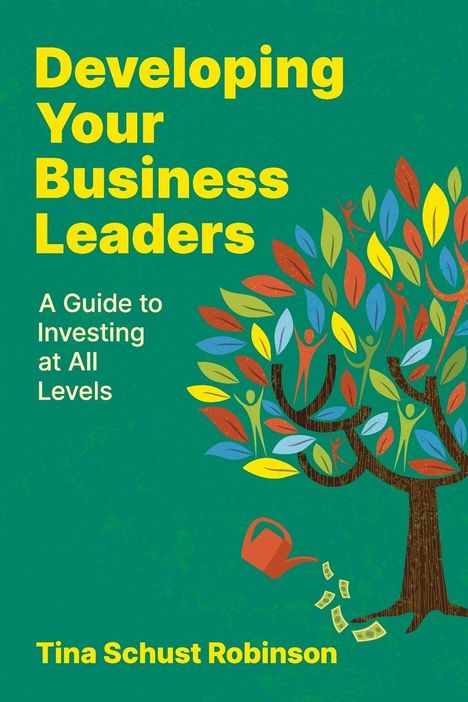 Titel: "Developing Your Business Leaders." Untertitel: "A Guide to Investing at All Levels." Name: Tina Schust Robinson. Illustration: Baum mit bunten Blättern und einer Gießkanne.