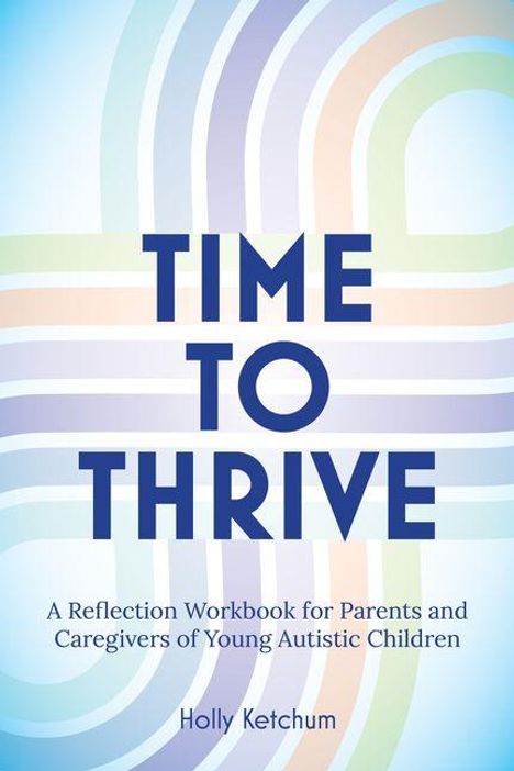 Text: "TIME TO THRIVE. A Reflection Workbook for Parents and Caregivers of Young Autistic Children. Holly Ketchum." 
Hintergrund: bunte Linien.