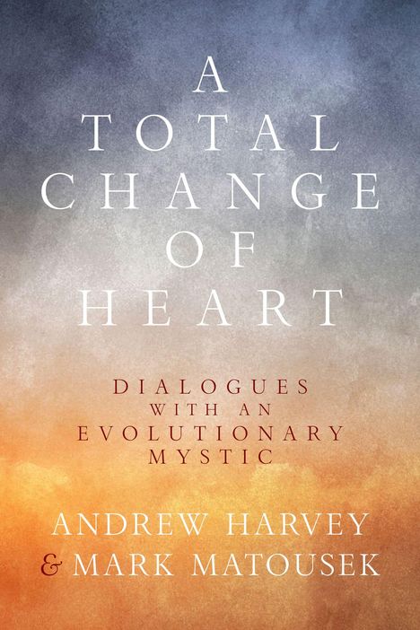 Text: „A Total Change of Heart“, „Dialogues with an Evolutionary Mystic“, Autoren: Andrew Harvey & Mark Matousek. Hintergrund: Farbverlauf von Blau zu Orange.