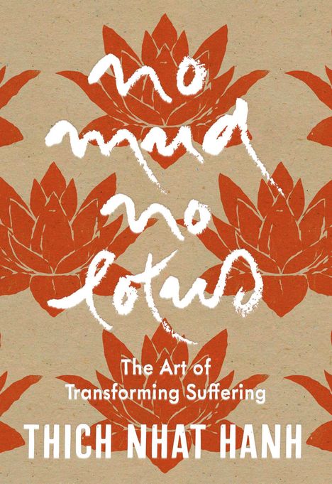 "No mud, no lotus. The Art of Transforming Suffering. Thich Nhat Hanh." Hintergrund mit roten Lotusblüten.