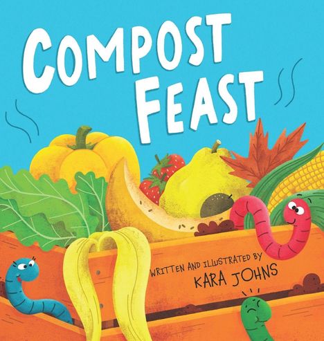 Text: "COMPOST FEAST" und "WRITTEN AND ILLUSTRATED BY KARA JOHNS". Illustration: Obst, Gemüse, Würmer in Kompostkiste.