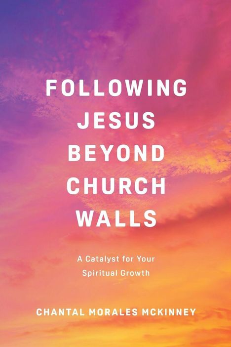 Text: "FOLLOWING JESUS BEYOND CHURCH WALLS. A Catalyst for Your Spiritual Growth. CHANTAL MORALES MCKINNEY." Hintergrund: Bunte Wolken in Rosa und Orange.