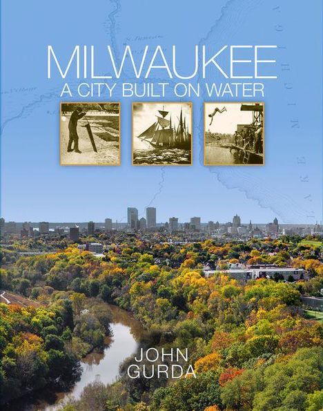 "Milwaukee: A City Built on Water" von John Gurda. Drei historische Fotos und eine Skyline über einem bewaldeten Fluss.