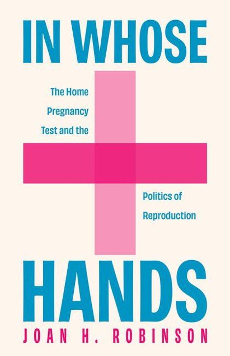 Text: "IN WHOSE HANDS", "The Home Pregnancy Test and the Politics of Reproduction", "JOAN H. ROBINSON". Hintergrund: Rosa Kreuz.