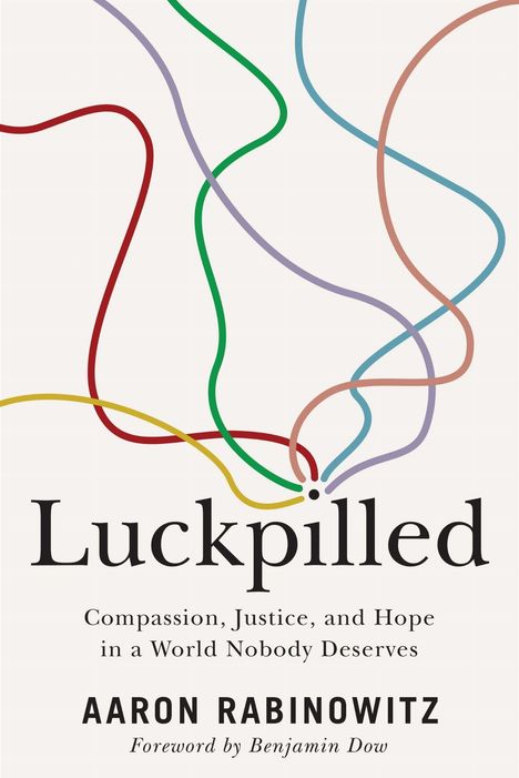 "Luckpilled: Compassion, Justice, and Hope in a World Nobody Deserves." Von Aaron Rabinowitz. Farbig geschwungene Linien.