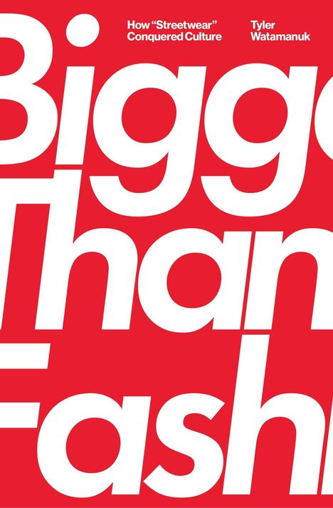 How “Streetwear” Conquered Culture, Tyler Watamanuk. Große weiße Schrift mit „Bigger Than Fash“ auf rotem Hintergrund.