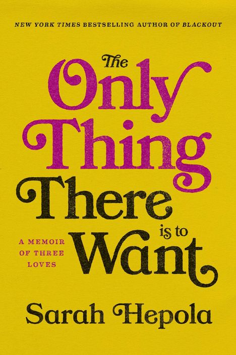 "The Only Thing There is to Want" von Sarah Hepola; Gelbe Hintergrundfarbe, violetter und schwarzer Text. Memoir über drei Lieben.