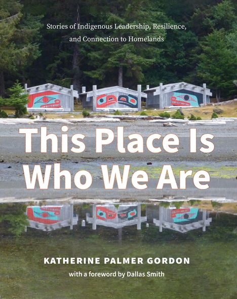 Katherine Palmer Gordon: This Place Is Who We Are: Stories of Indigenous Leadership, Resilience, and Connection to Homelands, Buch